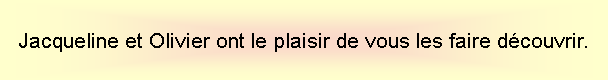 Zone de Texte: Jacqueline et Olivier ont le plaisir de vous les faire dcouvrir.